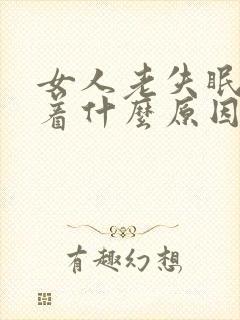 女人老失眠睡不着什么原因导致的