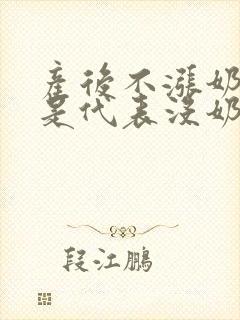 产后不涨奶是不是代表没奶