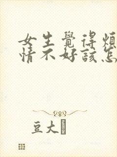 女生觉得烦躁心情不好该怎么安慰