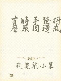 有时手发抖是什么原因造成的