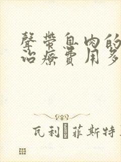 声带息肉的手术治疗费用多少