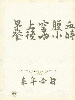 早上空腹血糖比餐后两小时高