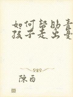 如何帮助青春期孩子走出忧郁症