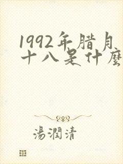 1992年腊月十八是什么命