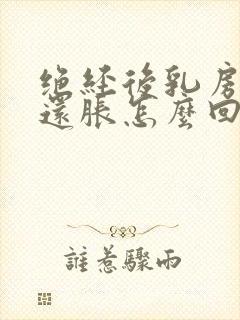 绝经后乳房有时还胀怎么回事