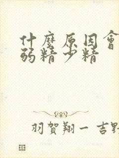 什么原因会导致弱精少精