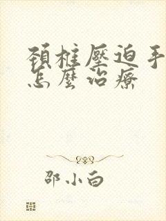 颈椎压迫手麻痛怎么治疗