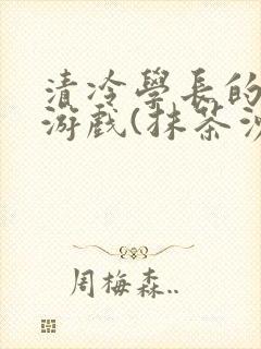 清冷学长的神奇游戏(抹茶沙冰)