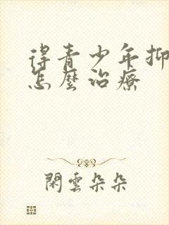 得青少年抑郁该怎么治疗封面