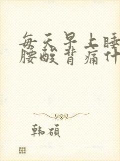 每天早上睡起来腰酸背痛什么原因