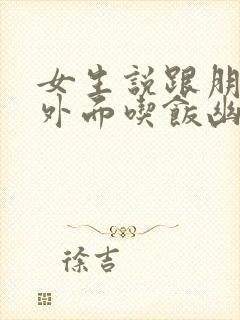 女生说跟朋友在外面吃饭幽默回复