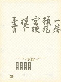 手摸宫颈一指深有个硬疙瘩不疼不痒