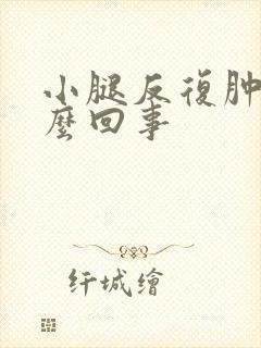 小腿反复肿是怎么回事