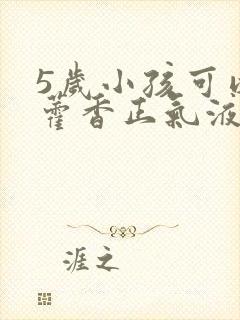 5岁小孩可以喝藿香正气液吗