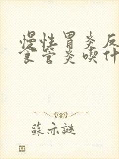 慢性胃炎反流性食管炎吃什么药