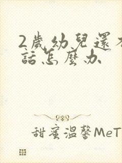 2岁幼儿还不说话怎么办