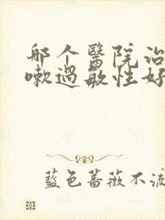 哪个医院治疗咳嗽过敏性好啊