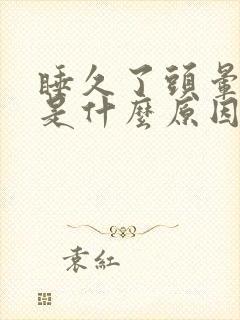 睡久了头晕想吐是什么原因