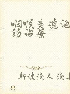 咽喉炎滤泡增生的治疗