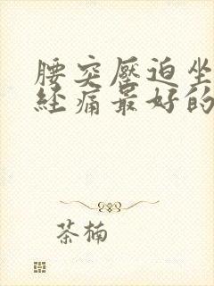 腰突压迫坐骨神经痛最好的治疗方法