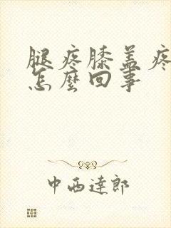 腿疼膝盖疼肿是怎么回事