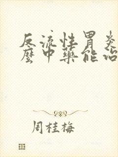 反流性胃炎吃什么中药能治好