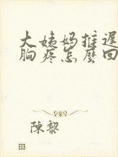 大姨妈推迟两天胸疼怎么回事