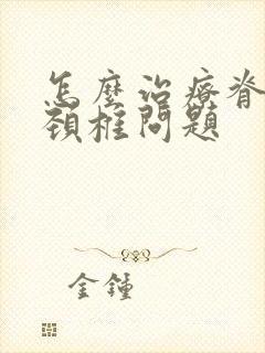 怎么治疗脊髓型颈椎问题