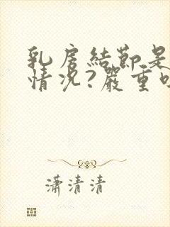 乳房结节是什么情况?严重吗?