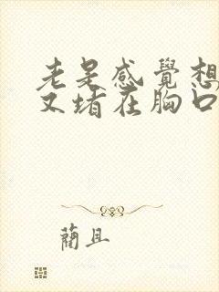 老是感觉想打嗝又堵在胸口