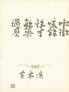 过敏性咳嗽吃什么药才能彻底治愈