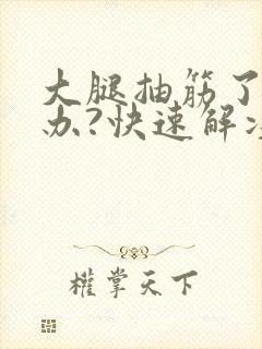 大腿抽筋了怎么办?快速解决?