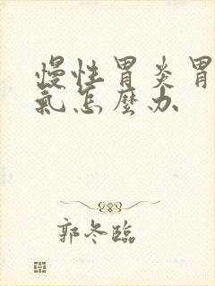 慢性胃炎胃肠胀气怎么办