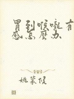 胃到喉咙有烧灼感怎么办