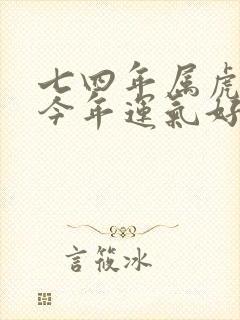 七四年属虎的人今年运气好不好封面