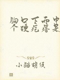 胸口下面中间有个硬疙瘩是怎么回事