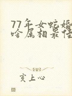 77年女蛇婚配啥属相最佳