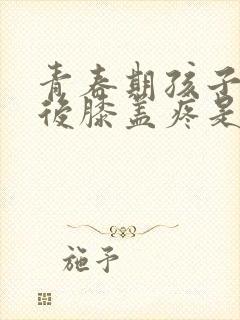 青春期孩子运动后膝盖疼是怎么回事