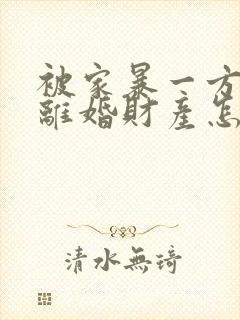 被家暴一方起诉离婚财产怎么分割