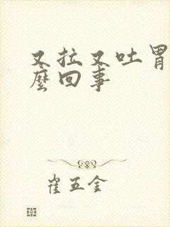 又拉又吐胃疼怎么回事