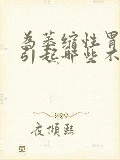 为萎缩性胃炎会引起哪些不适