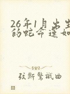 26年1月出生的蛇命运如何