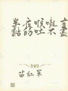 半夜喉咙有痰黏黏的吐不尽