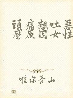 头痛想吐恶心什么原因女性