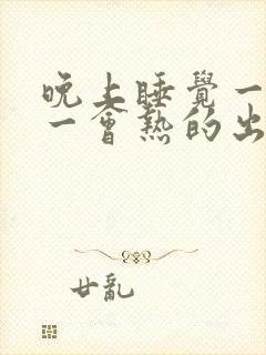 晚上睡觉一会冷一会热的出汗是怎么回事
