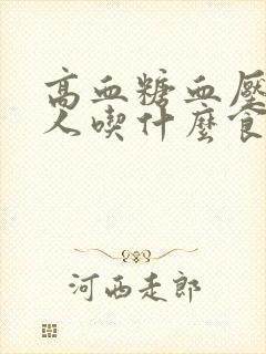 高血糖血压高的人吃什么食物好