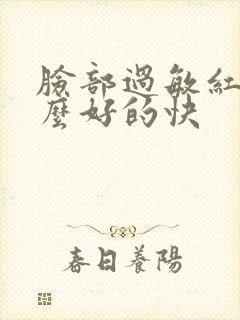 脸部过敏红痒怎么好的快