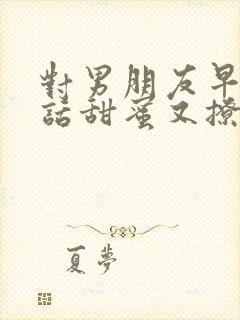 对男朋友早安情话甜蜜又撩人