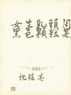 女生乳头周围有黑色颗粒是怎么回事