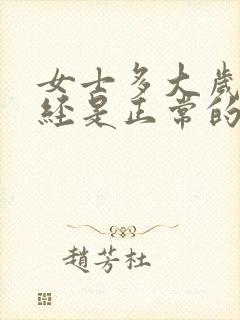 女士多大岁数绝经是正常的